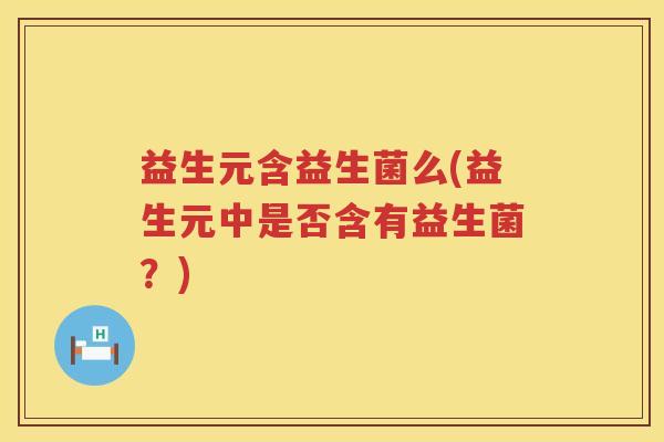 益生元含益生菌么(益生元中是否含有益生菌?) 益生元含益生菌么(益生元中是否含有益生菌?)