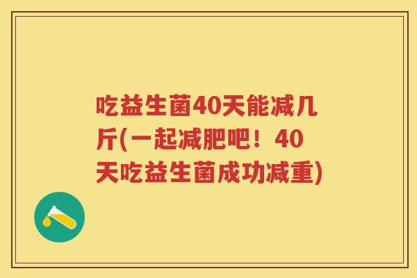 吃益生菌40天能减几斤(一起吧！40天吃益生菌成功减重)