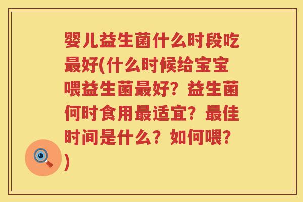 婴儿益生菌什么时段吃好(什么时候给宝宝喂益生菌好?益生菌何时食用适宜?佳时间是什么?如何喂?) 婴儿益生菌什么时段吃好(什么时候给宝宝喂益生菌好?益生菌何时食用适宜?佳时间是什么?如何喂?)