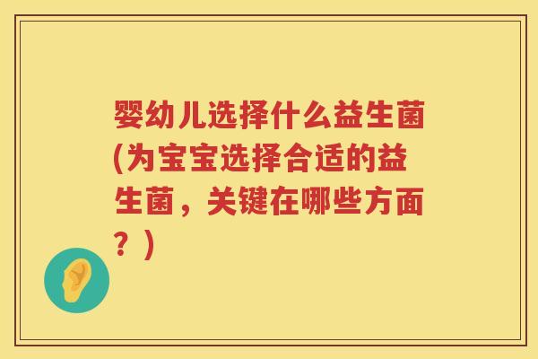 婴幼儿选择什么益生菌(为宝宝选择合适的益生菌,关键在哪些方面?) 婴幼儿选择什么益生菌(为宝宝选择合适的益生菌,关键在哪些方面?)