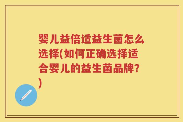 婴儿益倍适益生菌怎么选择(如何正确选择适合婴儿的益生菌品牌?) 婴儿益倍适益生菌怎么选择(如何正确选择适合婴儿的益生菌品牌?)