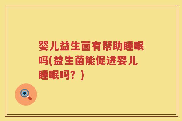 婴儿益生菌有帮助吗(益生菌能促进婴儿吗？)