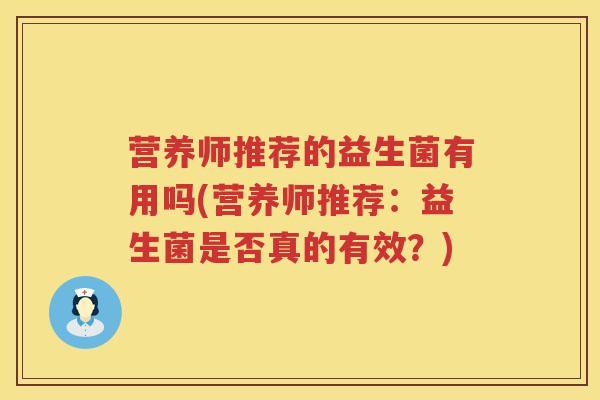营养师推荐的益生菌有用吗(营养师推荐:益生菌是否真的有效?) 营养师推荐的益生菌有用吗(营养师推荐:益生菌是否真的有效?)
