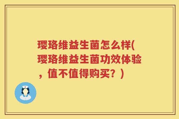 璎珞维益生菌怎么样(璎珞维益生菌功效体验,值不值得购买?) 璎珞维益生菌怎么样(璎珞维益生菌功效体验,值不值得购买?)