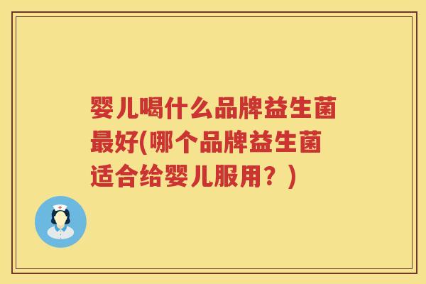 婴儿喝什么品牌益生菌好(哪个品牌益生菌适合给婴儿服用？)