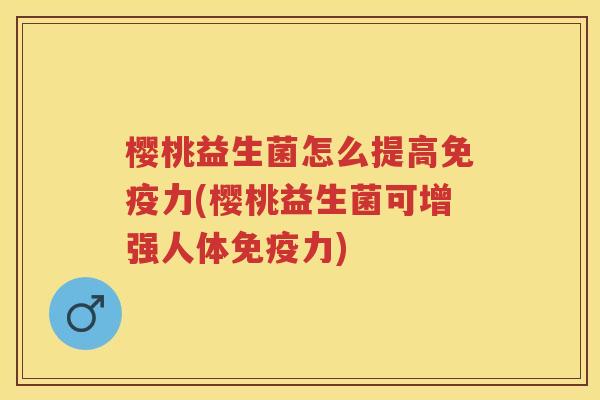 樱桃益生菌怎么提高力(樱桃益生菌可增强人体力) 樱桃益生菌怎么提高力(樱桃益生菌可增强人体力)