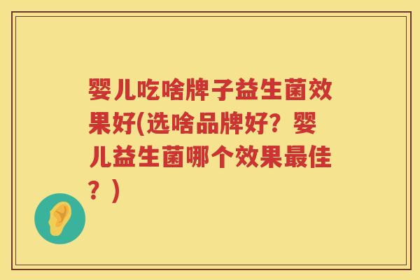 婴儿吃啥牌子益生菌效果好(选啥品牌好?婴儿益生菌哪个效果佳?) 婴儿吃啥牌子益生菌效果好(选啥品牌好?婴儿益生菌哪个效果佳?)