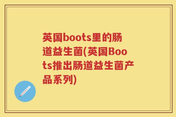英国boots里的肠道益生菌(英国Boots推出肠道益生菌产品系列)