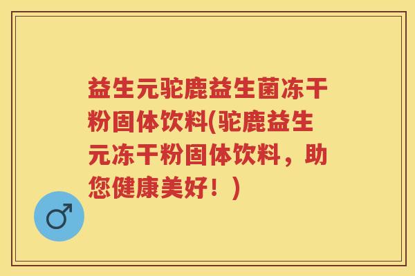 益生元驼鹿益生菌冻干粉固体饮料(驼鹿益生元冻干粉固体饮料,助您健康美好!) 益生元驼鹿益生菌冻干粉固体饮料(驼鹿益生元冻干粉固体饮料,助您健康美好!)
