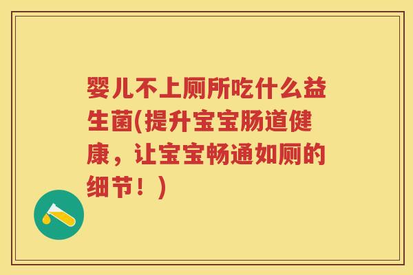 婴儿不上厕所吃什么益生菌(提升宝宝肠道健康,让宝宝畅通如厕的细节!) 婴儿不上厕所吃什么益生菌(提升宝宝肠道健康,让宝宝畅通如厕的细节!)