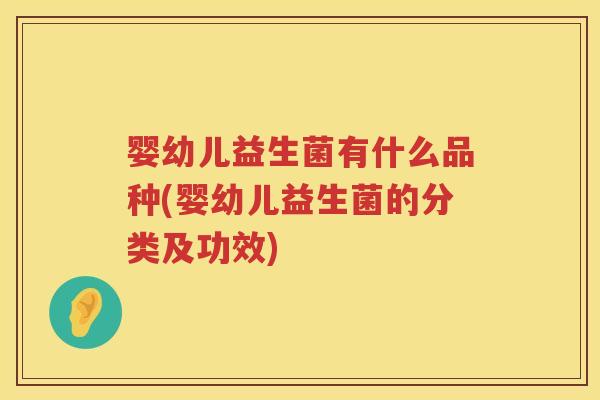 婴幼儿益生菌有什么品种(婴幼儿益生菌的分类及功效) 婴幼儿益生菌有什么品种(婴幼儿益生菌的分类及功效)