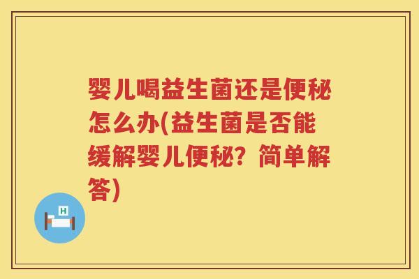 婴儿喝益生菌还是怎么办(益生菌是否能缓解婴儿?简单解答) 婴儿喝益生菌还是怎么办(益生菌是否能缓解婴儿?简单解答)