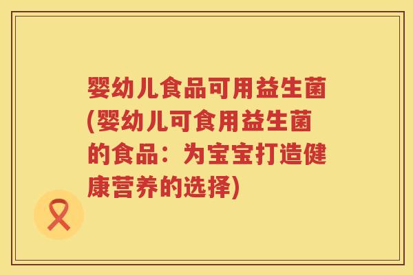 婴幼儿食品可用益生菌(婴幼儿可食用益生菌的食品:为宝宝打造健康营养的选择) 婴幼儿食品可用益生菌(婴幼儿可食用益生菌的食品:为宝宝打造健康营养的选择)