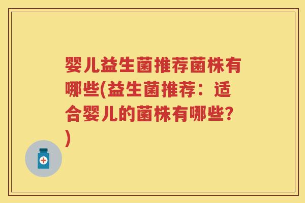 婴儿益生菌推荐菌株有哪些(益生菌推荐：适合婴儿的菌株有哪些？)
