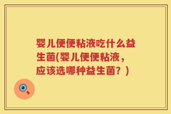婴儿便便粘液吃什么益生菌(婴儿便便粘液,应该选哪种益生菌?) 婴儿便便粘液吃什么益生菌(婴儿便便粘液,应该选哪种益生菌?)