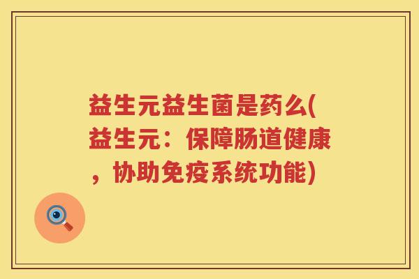 益生元益生菌是药么(益生元:保障肠道健康,协助系统功能) 益生元益生菌是药么(益生元:保障肠道健康,协助系统功能)