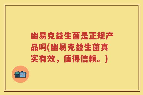 幽易克益生菌是正规产品吗(幽易克益生菌真实有效,值得信赖。) 幽易克益生菌是正规产品吗(幽易克益生菌真实有效,值得信赖。)