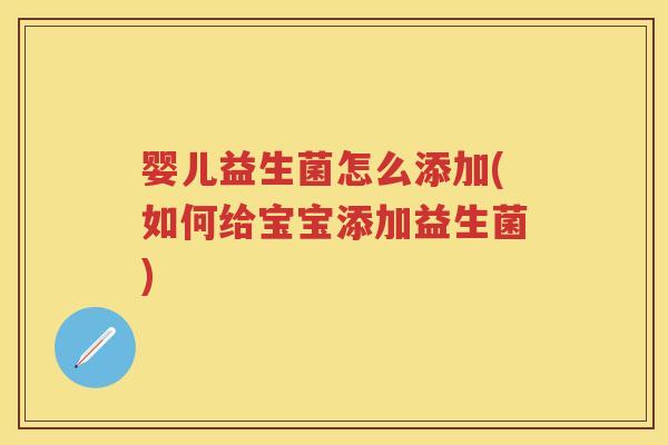 婴儿益生菌怎么添加(如何给宝宝添加益生菌) 婴儿益生菌怎么添加(如何给宝宝添加益生菌)