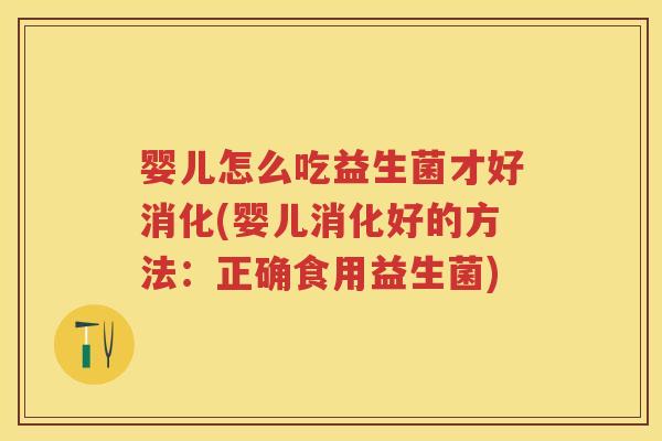 婴儿怎么吃益生菌才好消化(婴儿消化好的方法:正确食用益生菌) 婴儿怎么吃益生菌才好消化(婴儿消化好的方法:正确食用益生菌)