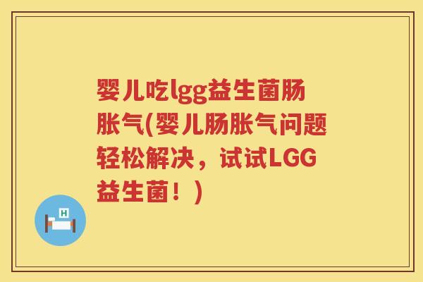 婴儿吃lgg益生菌肠(婴儿肠问题轻松解决,试试LGG益生菌!) 婴儿吃lgg益生菌肠(婴儿肠问题轻松解决,试试LGG益生菌!)
