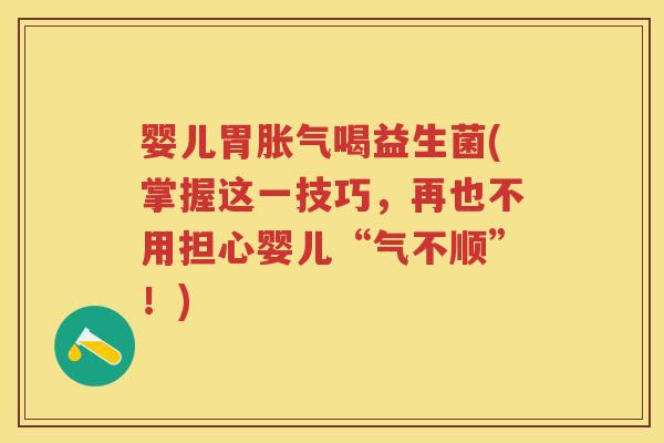 婴儿胃喝益生菌(掌握这一技巧,再也不用担心婴儿“气不顺”!) 婴儿胃喝益生菌(掌握这一技巧,再也不用担心婴儿“气不顺”!)