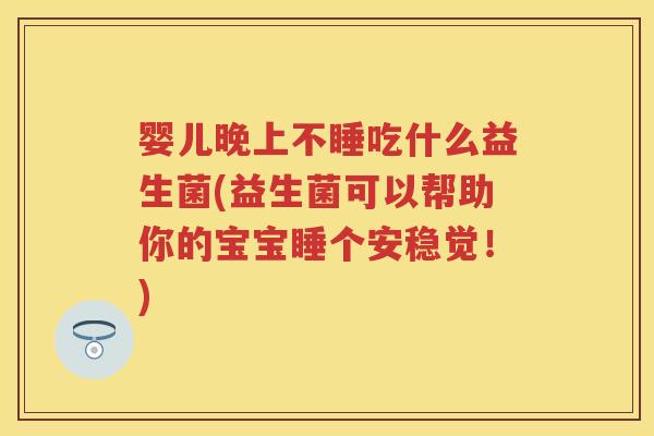 婴儿晚上不睡吃什么益生菌(益生菌可以帮助你的宝宝睡个安稳觉！)
