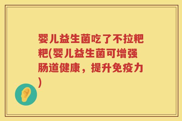 婴儿益生菌吃了不拉粑粑(婴儿益生菌可增强肠道健康,提升力) 婴儿益生菌吃了不拉粑粑(婴儿益生菌可增强肠道健康,提升力)
