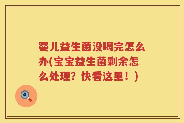 婴儿益生菌没喝完怎么办(宝宝益生菌剩余怎么处理？快看这里！)