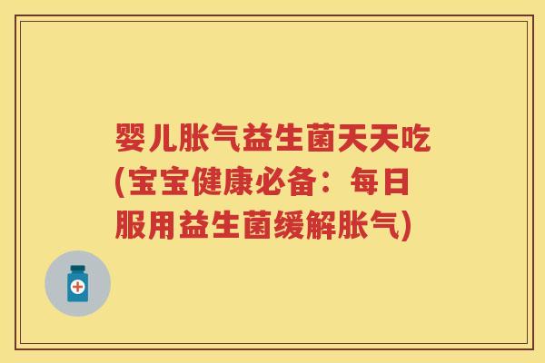 婴儿益生菌天天吃(宝宝健康必备:每日服用益生菌缓解) 婴儿益生菌天天吃(宝宝健康必备:每日服用益生菌缓解)