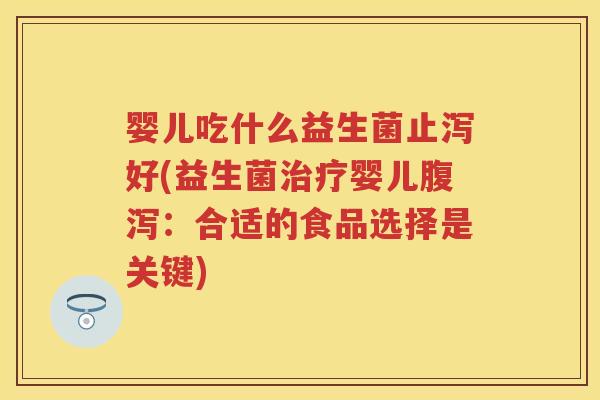婴儿吃什么益生菌止泻好(益生菌婴儿:合适的食品选择是关键) 婴儿吃什么益生菌止泻好(益生菌婴儿:合适的食品选择是关键)