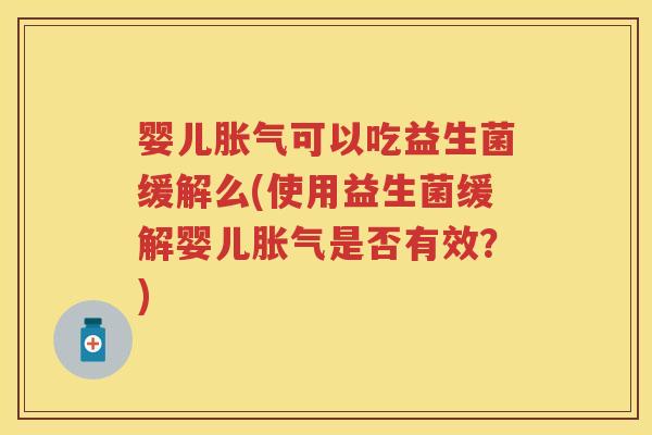 婴儿可以吃益生菌缓解么(使用益生菌缓解婴儿是否有效？)
