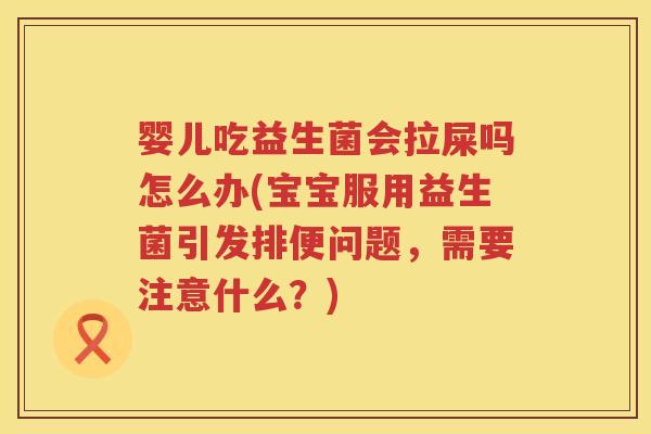 婴儿吃益生菌会拉屎吗怎么办(宝宝服用益生菌引发排便问题,需要注意什么?) 婴儿吃益生菌会拉屎吗怎么办(宝宝服用益生菌引发排便问题,需要注意什么?)