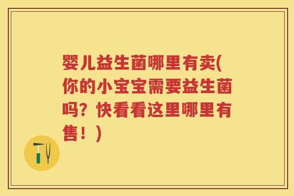 婴儿益生菌哪里有卖(你的小宝宝需要益生菌吗?快看看这里哪里有售!) 婴儿益生菌哪里有卖(你的小宝宝需要益生菌吗?快看看这里哪里有售!)