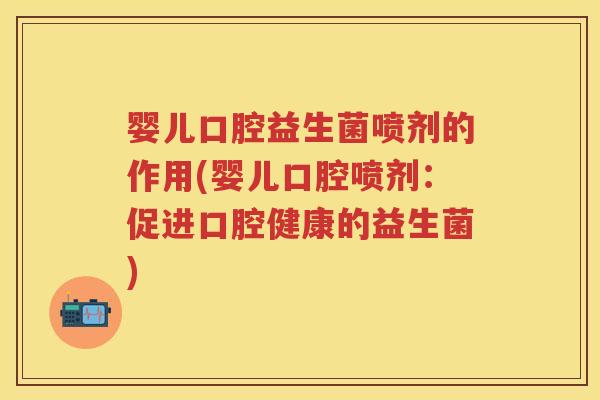 婴儿口腔益生菌喷剂的作用(婴儿口腔喷剂:促进口腔健康的益生菌) 婴儿口腔益生菌喷剂的作用(婴儿口腔喷剂:促进口腔健康的益生菌)