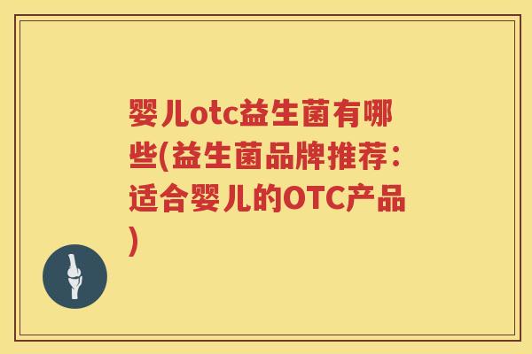 婴儿otc益生菌有哪些(益生菌品牌推荐:适合婴儿的OTC产品) 婴儿otc益生菌有哪些(益生菌品牌推荐:适合婴儿的OTC产品)