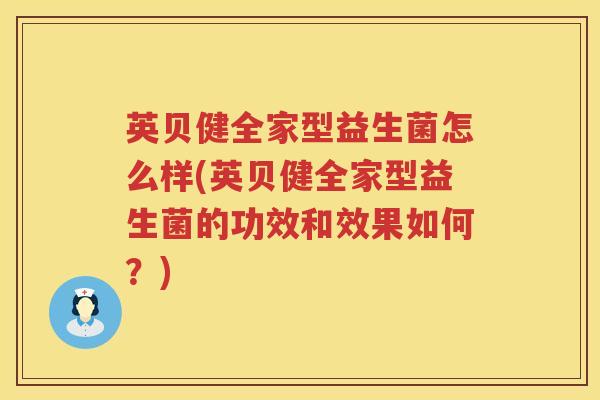 英贝健全家型益生菌怎么样(英贝健全家型益生菌的功效和效果如何?) 英贝健全家型益生菌怎么样(英贝健全家型益生菌的功效和效果如何?)