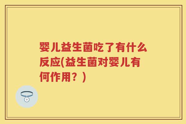 婴儿益生菌吃了有什么反应(益生菌对婴儿有何作用？)