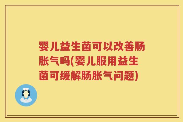 婴儿益生菌可以改善肠吗(婴儿服用益生菌可缓解肠问题) 婴儿益生菌可以改善肠吗(婴儿服用益生菌可缓解肠问题)