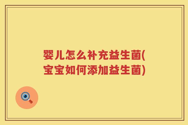 婴儿怎么补充益生菌(宝宝如何添加益生菌) 婴儿怎么补充益生菌(宝宝如何添加益生菌)