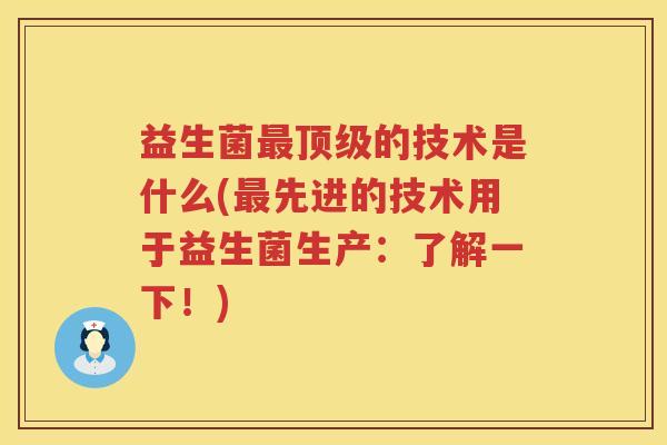 益生菌的技术是什么(先进的技术用于益生菌生产：了解一下！)