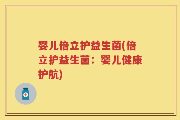 婴儿倍立护益生菌(倍立护益生菌:婴儿健康护航) 婴儿倍立护益生菌(倍立护益生菌:婴儿健康护航)