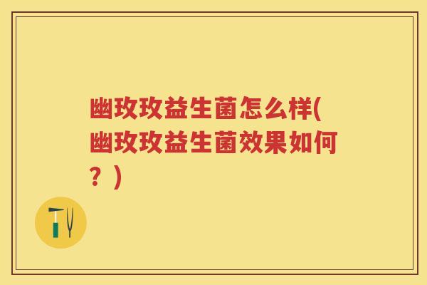 幽玫玫益生菌怎么样(幽玫玫益生菌效果如何?) 幽玫玫益生菌怎么样(幽玫玫益生菌效果如何?)