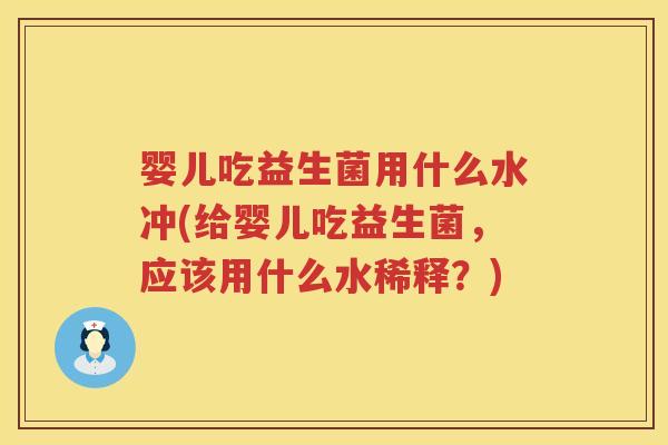 婴儿吃益生菌用什么水冲(给婴儿吃益生菌,应该用什么水稀释?) 婴儿吃益生菌用什么水冲(给婴儿吃益生菌,应该用什么水稀释?)