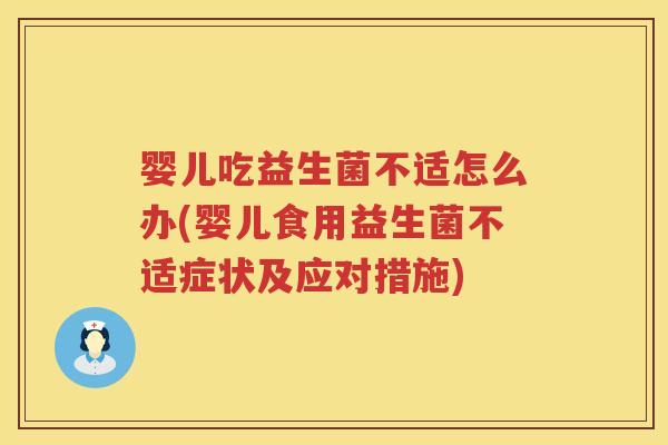 婴儿吃益生菌不适怎么办(婴儿食用益生菌不适症状及应对措施)