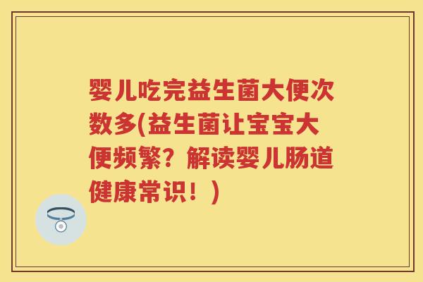 婴儿吃完益生菌大便次数多(益生菌让宝宝大便频繁?解读婴儿肠道健康常识!) 婴儿吃完益生菌大便次数多(益生菌让宝宝大便频繁?解读婴儿肠道健康常识!)