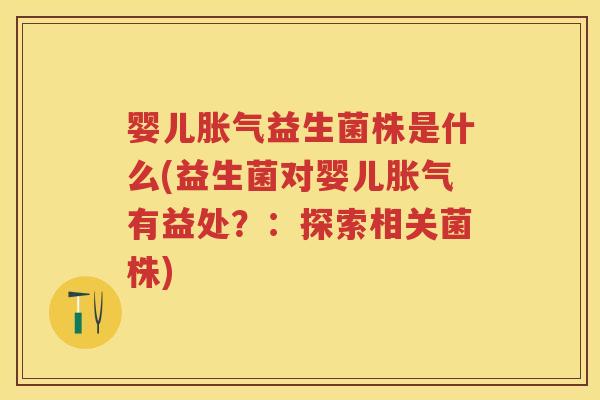 婴儿益生菌株是什么(益生菌对婴儿有益处?:探索相关菌株) 婴儿益生菌株是什么(益生菌对婴儿有益处?:探索相关菌株)
