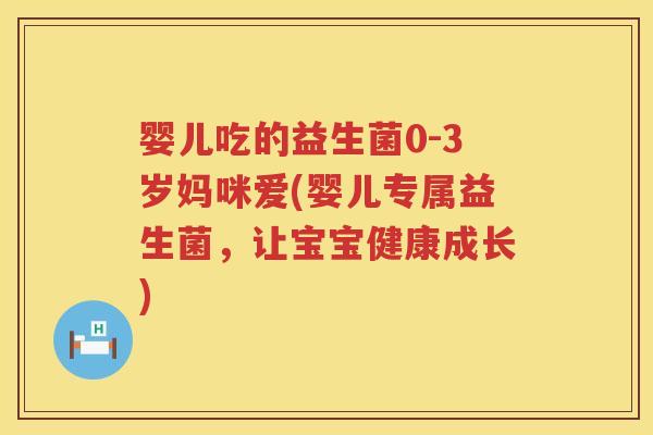 婴儿吃的益生菌0-3岁妈咪爱(婴儿专属益生菌，让宝宝健康成长)