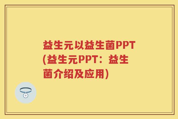 益生元以益生菌PPT(益生元PPT:益生菌介绍及应用) 益生元以益生菌PPT(益生元PPT:益生菌介绍及应用)