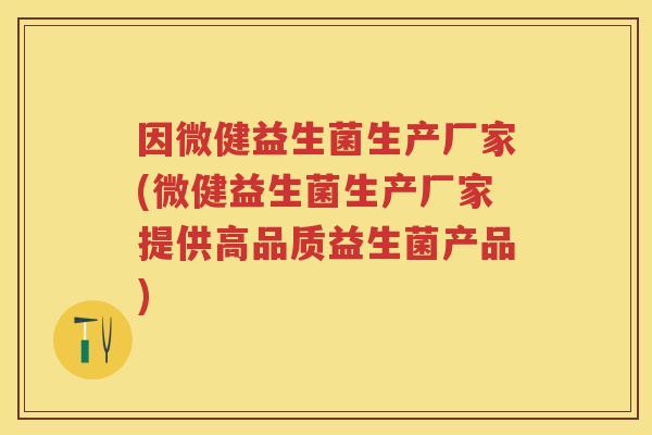 因微健益生菌生产厂家(微健益生菌生产厂家提供高品质益生菌产品) 因微健益生菌生产厂家(微健益生菌生产厂家提供高品质益生菌产品)
