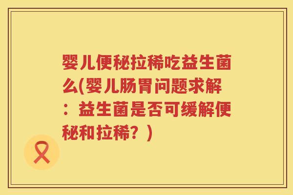 婴儿拉稀吃益生菌么(婴儿肠胃问题求解:益生菌是否可缓解和拉稀?) 婴儿拉稀吃益生菌么(婴儿肠胃问题求解:益生菌是否可缓解和拉稀?)